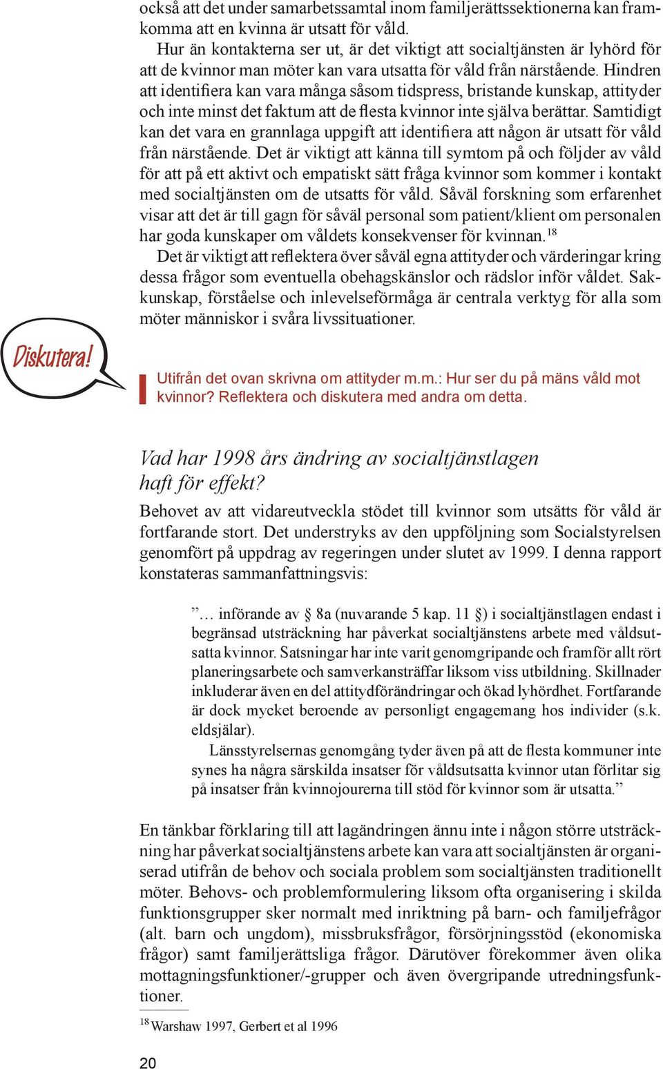 Hindren att identifiera kan vara många såsom tidspress, bristande kunskap, attityder och inte minst det faktum att de flesta kvinnor inte själva berättar.