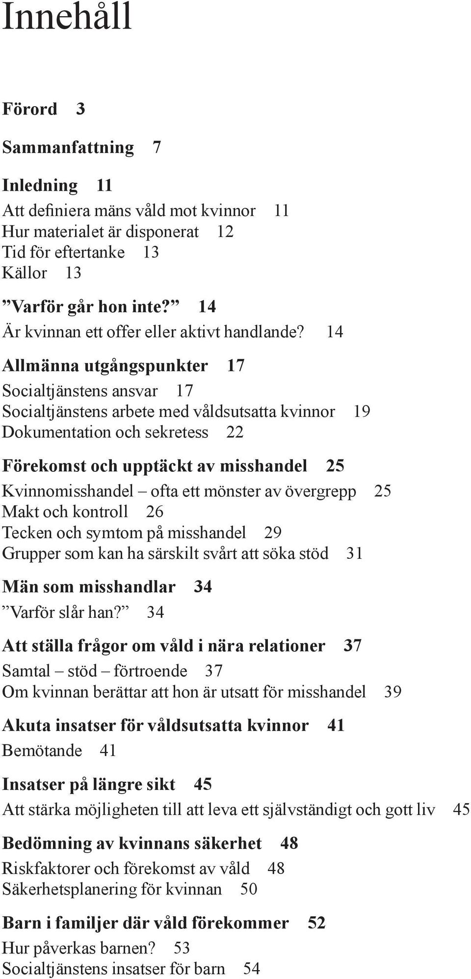 14 Allmänna utgångspunkter 17 Socialtjänstens ansvar 17 Socialtjänstens arbete med våldsutsatta kvinnor 19 Dokumentation och sekretess 22 Förekomst och upptäckt av misshandel 25 Kvinnomisshandel ofta