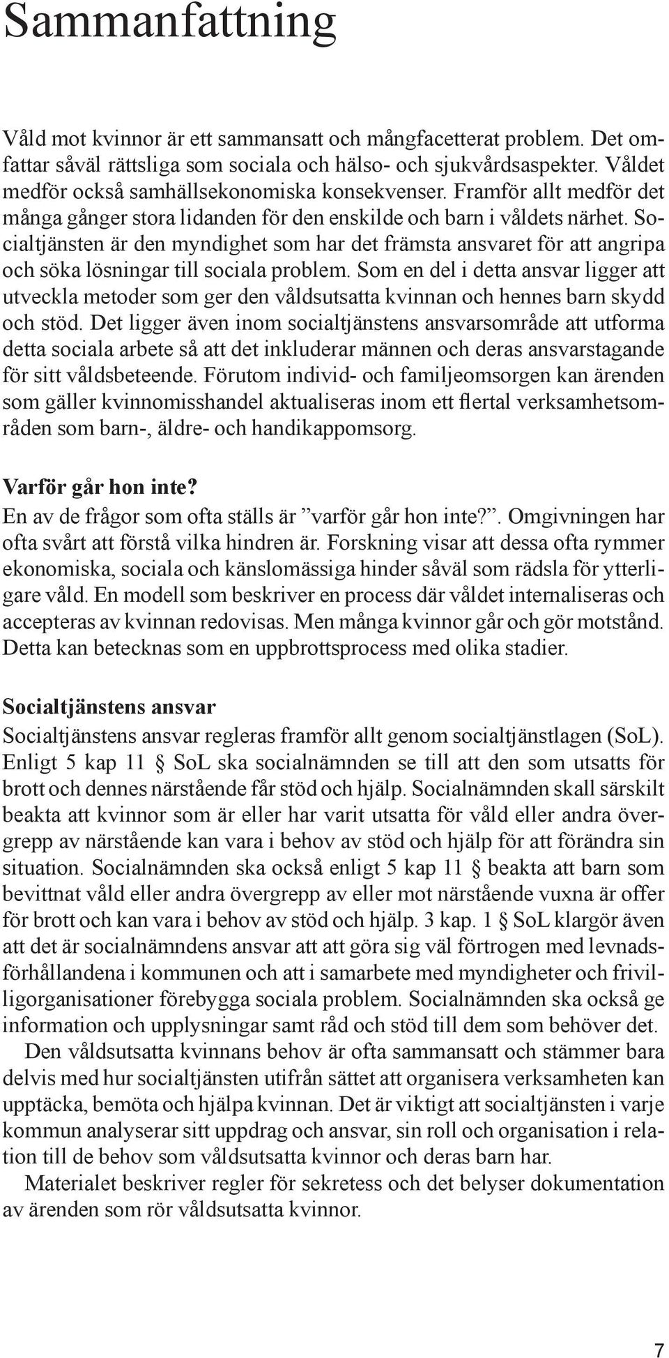 Socialtjänsten är den myndighet som har det främsta ansvaret för att angripa och söka lösningar till sociala problem.