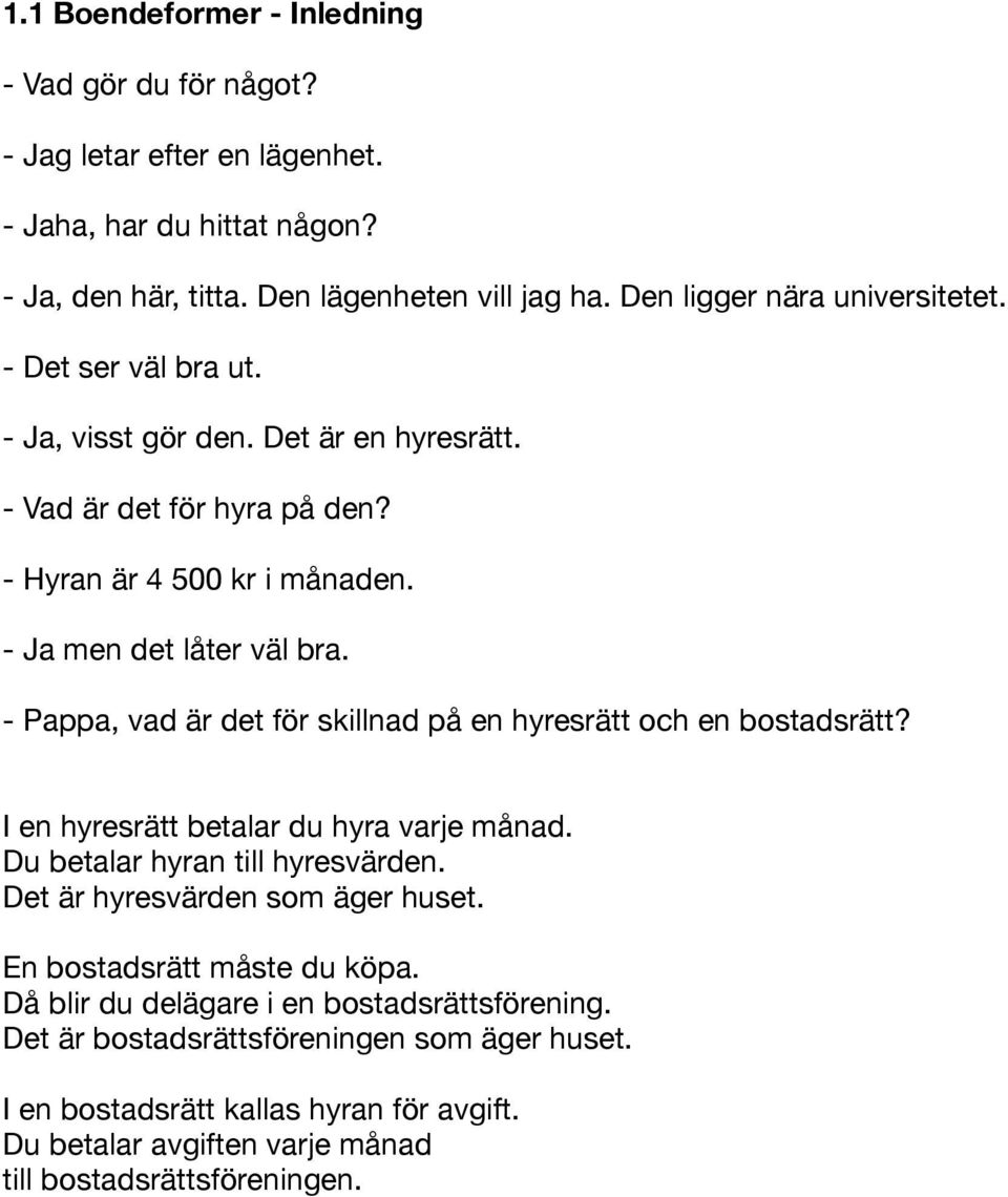 - Pappa, vad är det för skillnad på en hyresrätt och en bostadsrätt? I en hyresrätt betalar du hyra varje månad. Du betalar hyran till hyresvärden. Det är hyresvärden som äger huset.