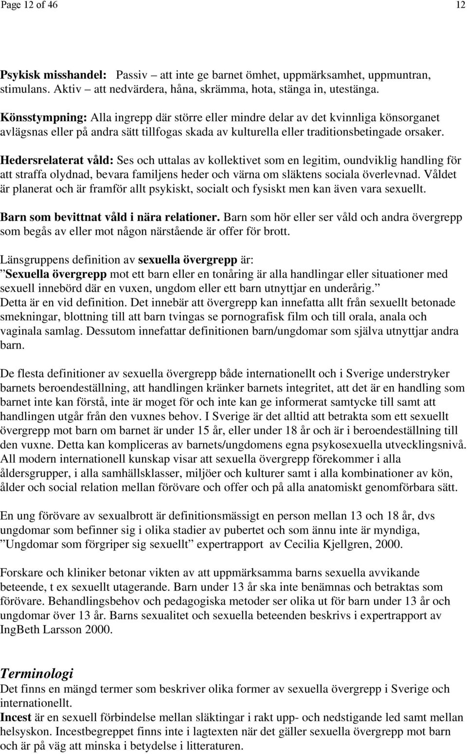 Hedersrelaterat våld: Ses och uttalas av kollektivet som en legitim, oundviklig handling för att straffa olydnad, bevara familjens heder och värna om släktens sociala överlevnad.