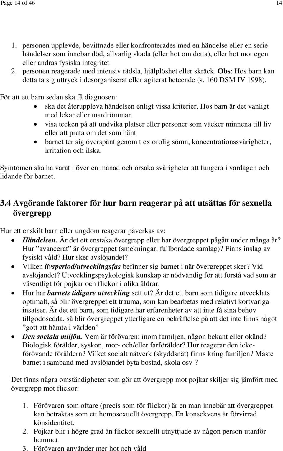 personen reagerade med intensiv rädsla, hjälplöshet eller skräck. Obs: Hos barn kan detta ta sig uttryck i desorganiserat eller agiterat beteende (s. 160 DSM IV 1998).