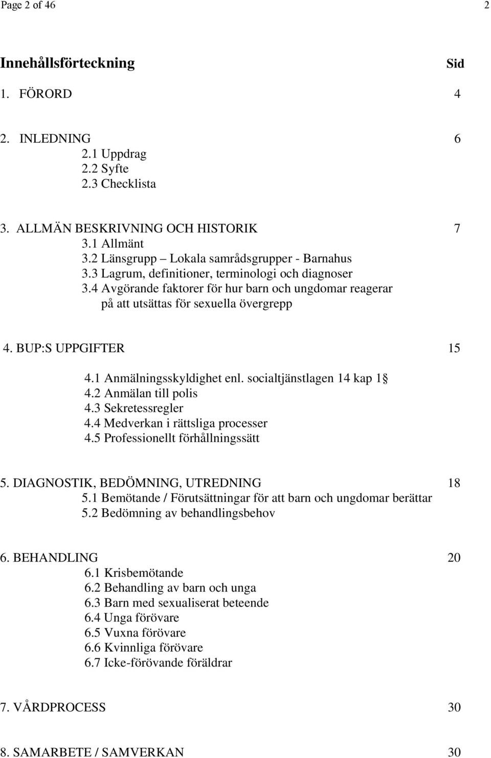 BUP:S UPPGIFTER 15 4.1 Anmälningsskyldighet enl. socialtjänstlagen 14 kap 1 4.2 Anmälan till polis 4.3 Sekretessregler 4.4 Medverkan i rättsliga processer 4.5 Professionellt förhållningssätt 5.