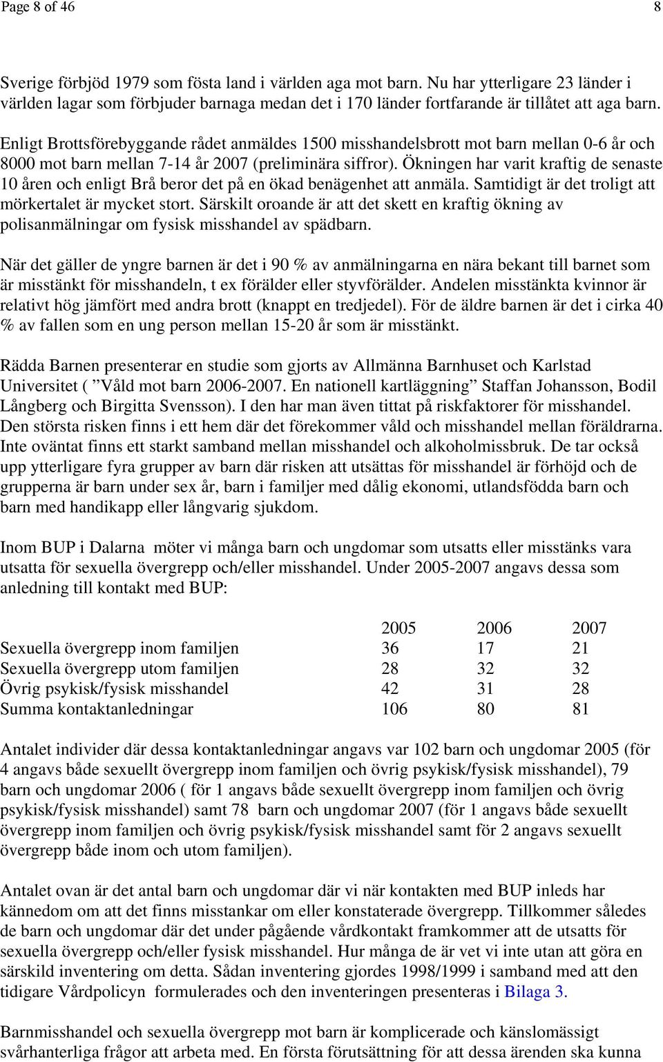 Enligt Brottsförebyggande rådet anmäldes 1500 misshandelsbrott mot barn mellan 0-6 år och 8000 mot barn mellan 7-14 år 2007 (preliminära siffror).