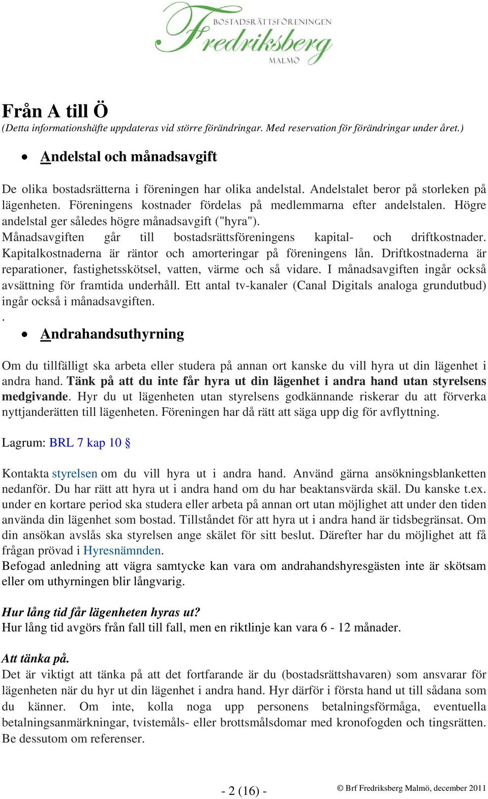 Högre andelstal ger således högre månadsavgift ("hyra"). Månadsavgiften går till bostadsrättsföreningens kapital- och driftkostnader. Kapitalkostnaderna är räntor och amorteringar på föreningens lån.