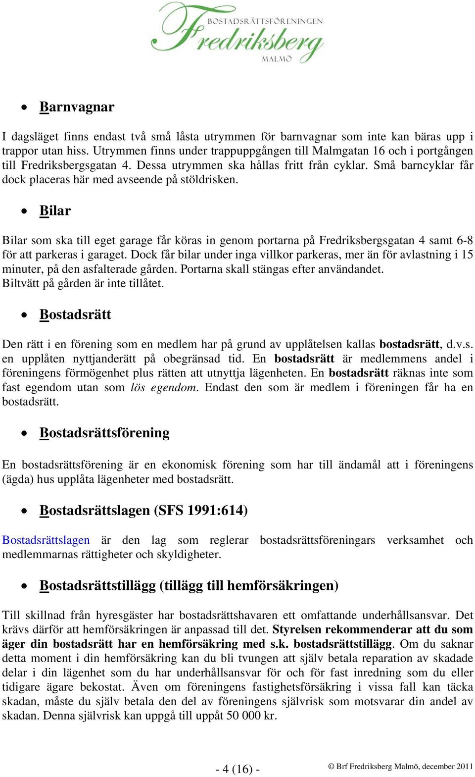 Små barncyklar får dock placeras här med avseende på stöldrisken. Bilar Bilar som ska till eget garage får köras in genom portarna på Fredriksbergsgatan 4 samt 6-8 för att parkeras i garaget.