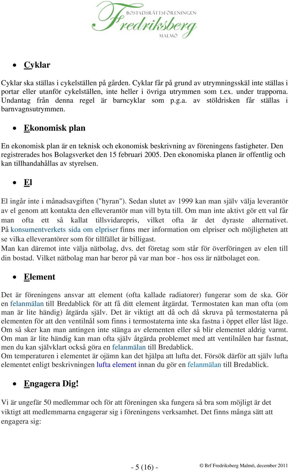 Den registrerades hos Bolagsverket den 15 februari 2005. Den ekonomiska planen är offentlig och kan tillhandahållas av styrelsen. El El ingår inte i månadsavgiften ("hyran").