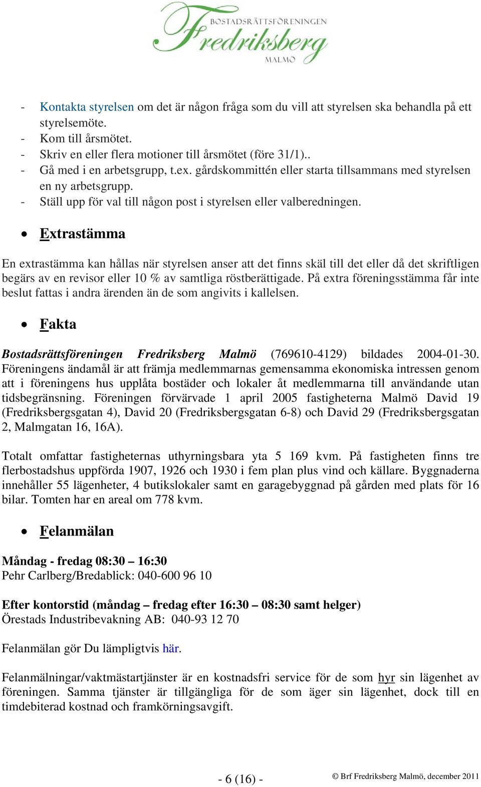 Extrastämma En extrastämma kan hållas när styrelsen anser att det finns skäl till det eller då det skriftligen begärs av en revisor eller 10 % av samtliga röstberättigade.