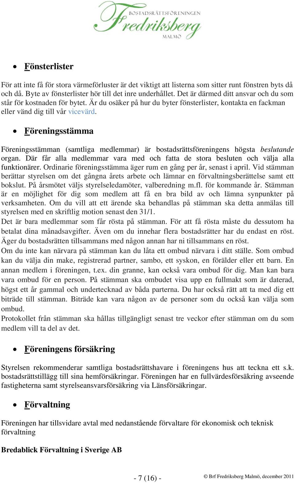 Föreningsstämma Föreningsstämman (samtliga medlemmar) är bostadsrättsföreningens högsta beslutande organ. Där får alla medlemmar vara med och fatta de stora besluten och välja alla funktionärer.