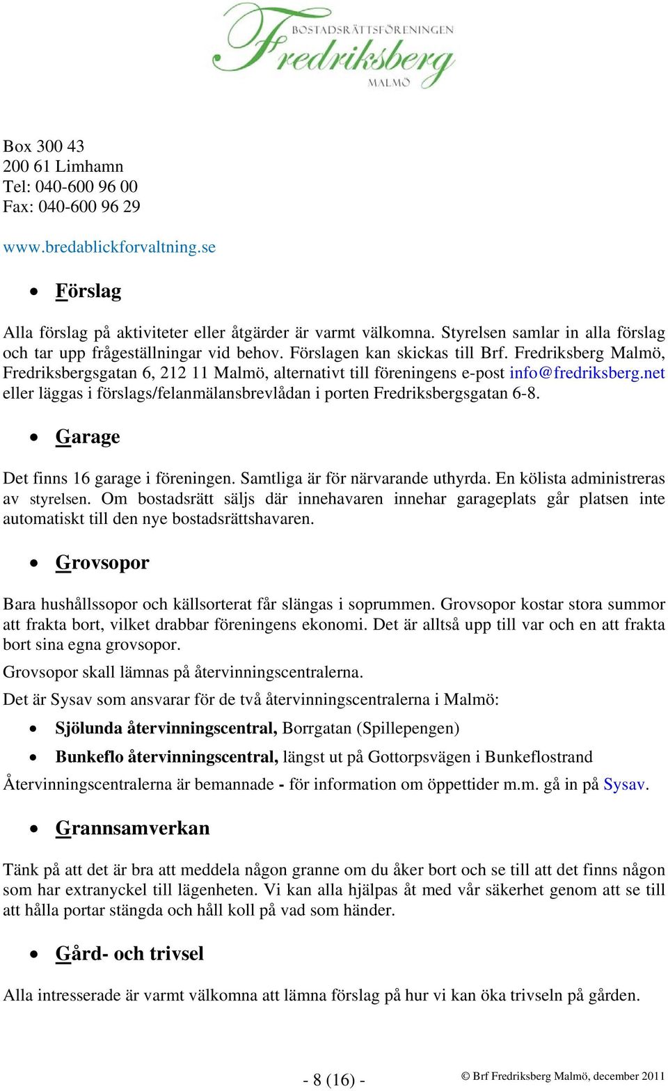 Fredriksberg Malmö, Fredriksbergsgatan 6, 212 11 Malmö, alternativt till föreningens e-post info@fredriksberg.net eller läggas i förslags/felanmälansbrevlådan i porten Fredriksbergsgatan 6-8.