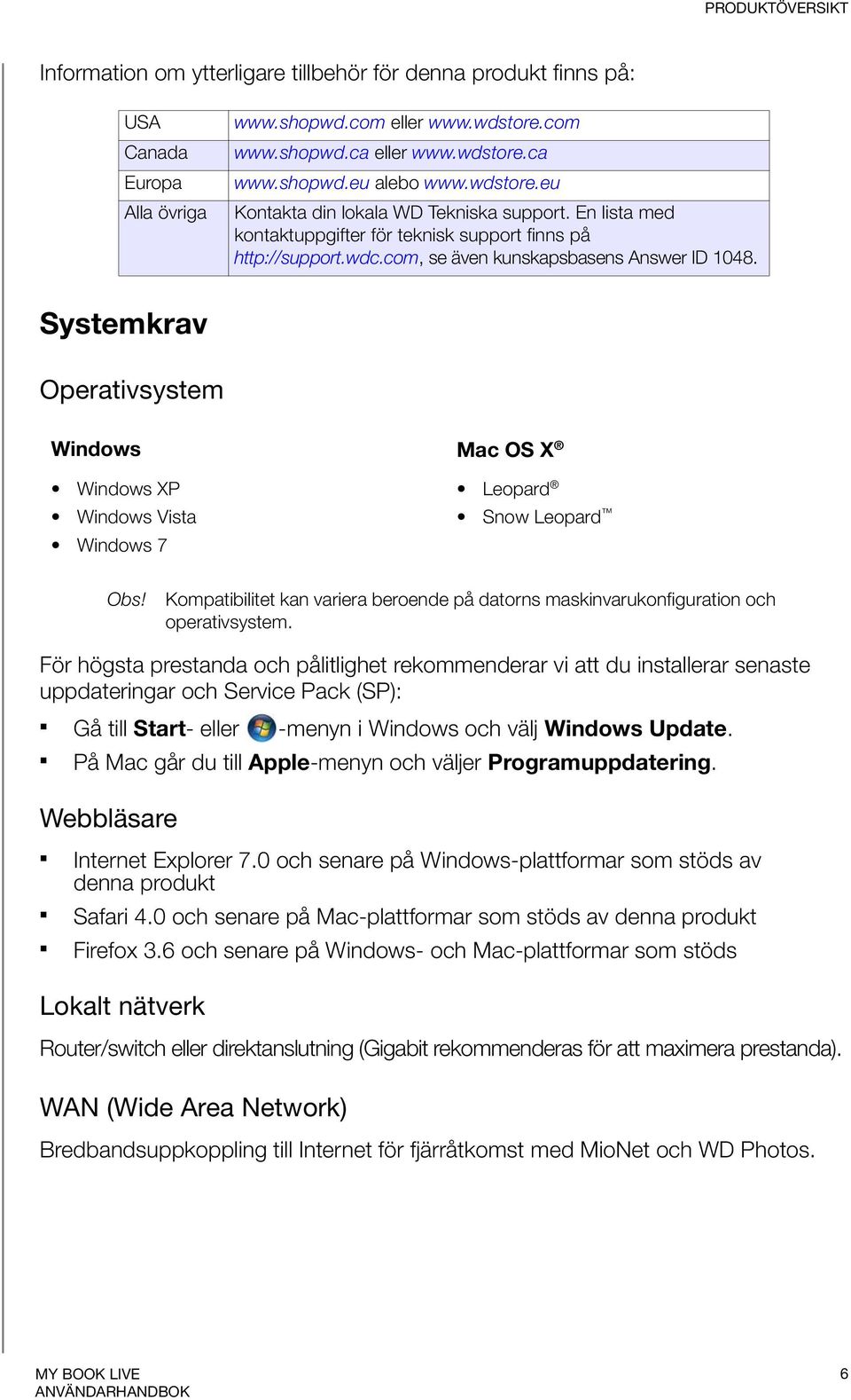 Systemkrav Operativsystem Windows Mac OS X Windows XP Windows Vista Windows 7 Leopard Snow Leopard Obs! Kompatibilitet kan variera beroende på datorns maskinvarukonfiguration och operativsystem.