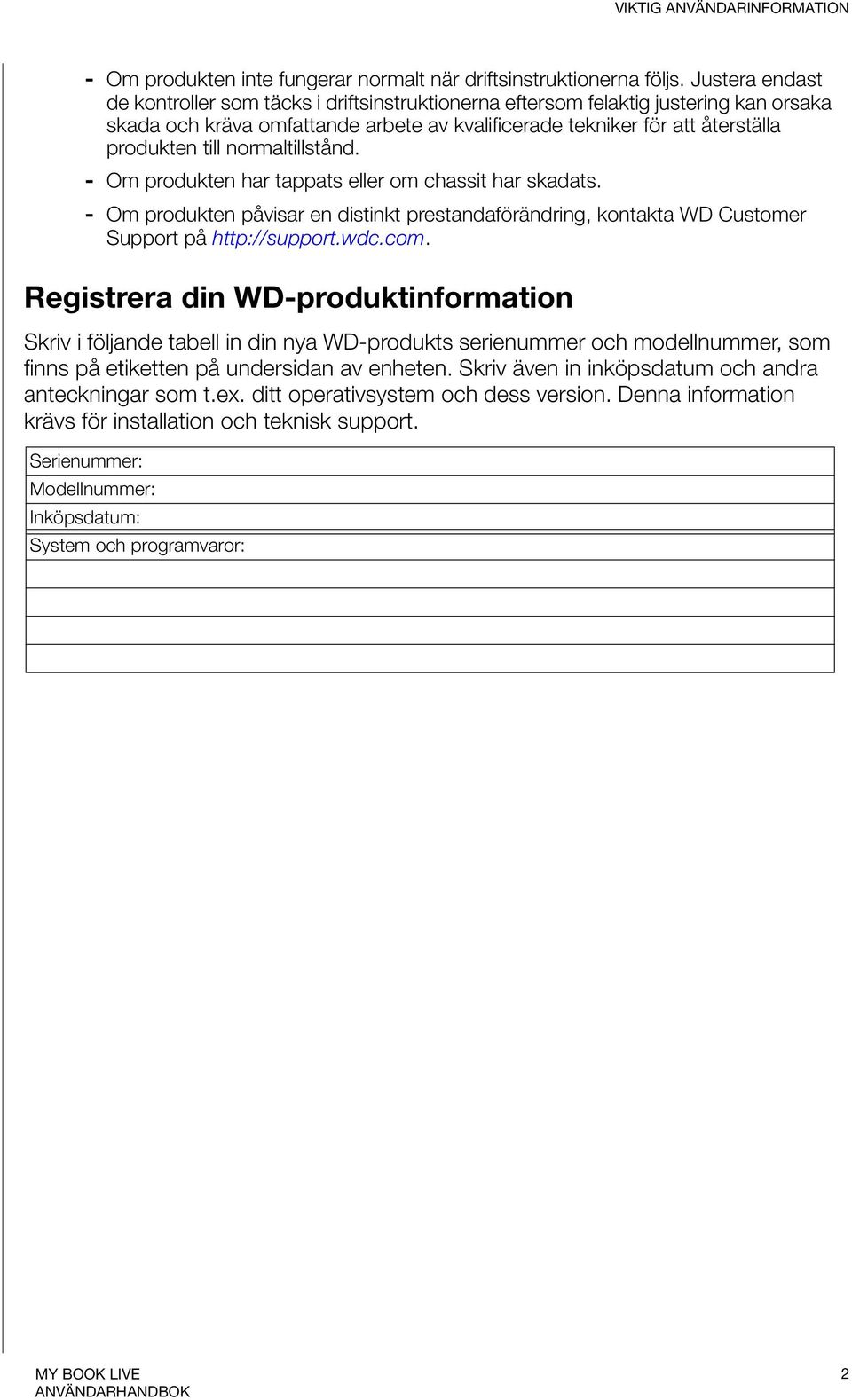 normaltillstånd. - Om produkten har tappats eller om chassit har skadats. - Om produkten påvisar en distinkt prestandaförändring, kontakta WD Customer Support på http://support.wdc.com.