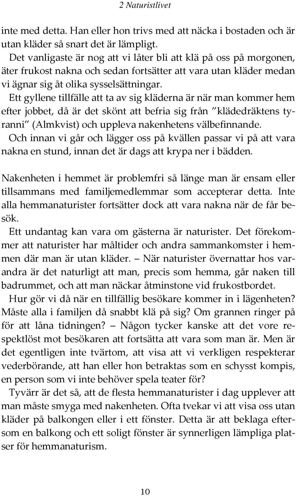 Ett gyllene tillfälle att ta av sig kläderna är när man kommer hem efter jobbet, då är det skönt att befria sig från klädedräktens tyranni (Almkvist) och uppleva nakenhetens välbefinnande.