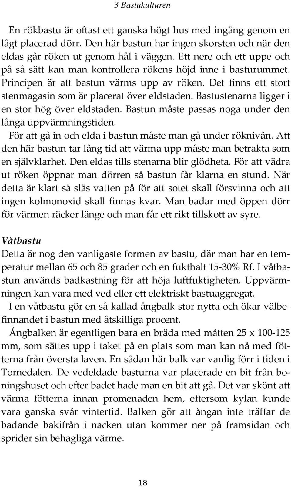 Bastustenarna ligger i en stor hög över eldstaden. Bastun måste passas noga under den långa uppvärmningstiden. För att gå in och elda i bastun måste man gå under röknivån.