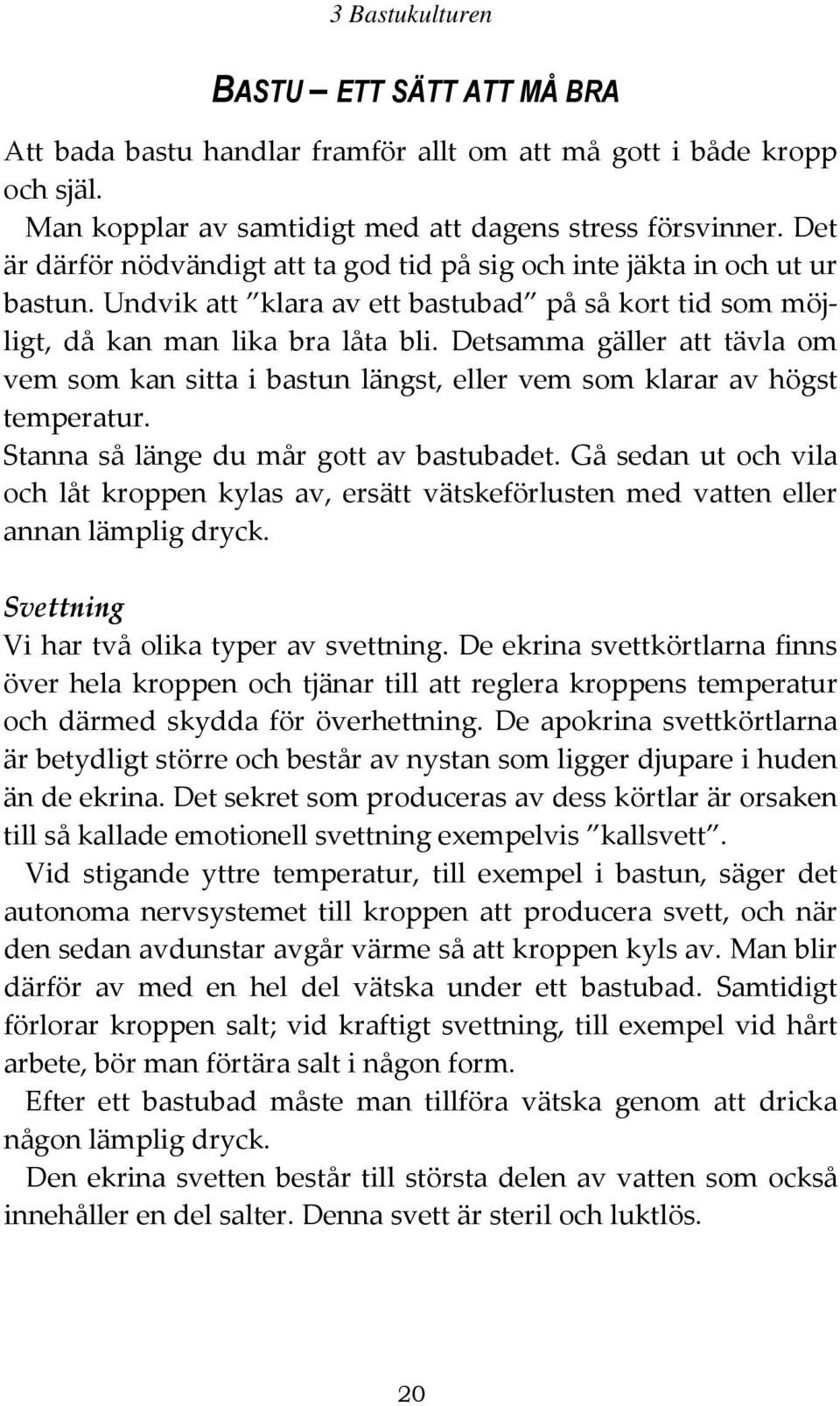 Detsamma gäller att tävla om vem som kan sitta i bastun längst, eller vem som klarar av högst temperatur. Stanna så länge du mår gott av bastubadet.