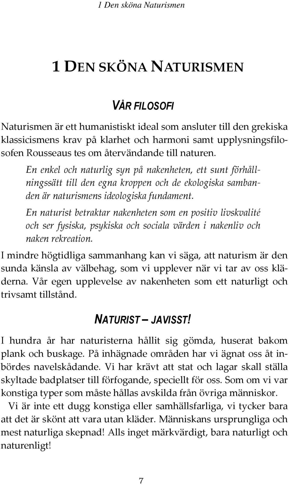 En naturist betraktar nakenheten som en positiv livskvalité och ser fysiska, psykiska och sociala värden i nakenliv och naken rekreation.