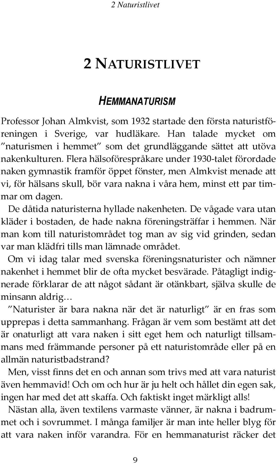 Flera hälsoförespråkare under 1930-talet förordade naken gymnastik framför öppet fönster, men Almkvist menade att vi, för hälsans skull, bör vara nakna i våra hem, minst ett par timmar om dagen.