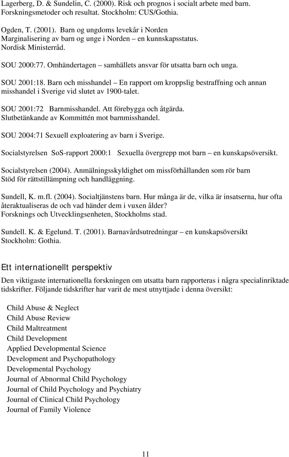 Barn och misshandel En rapport om kroppslig bestraffning och annan misshandel i Sverige vid slutet av 1900-talet. SOU 2001:72 Barnmisshandel. Att förebygga och åtgärda.