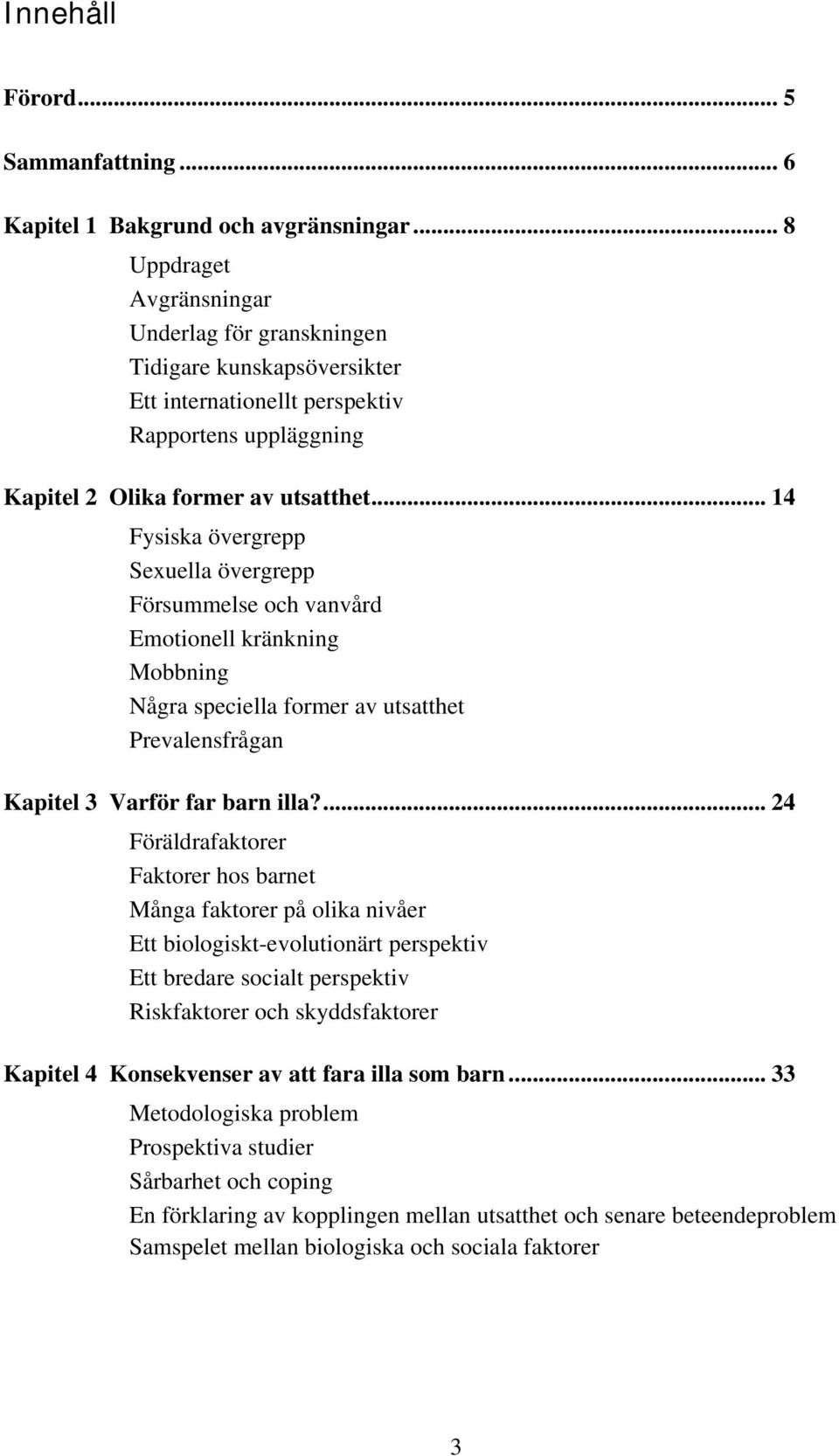 .. 14 Fysiska övergrepp Sexuella övergrepp Försummelse och vanvård Emotionell kränkning Mobbning Några speciella former av utsatthet Prevalensfrågan Kapitel 3 Varför far barn illa?