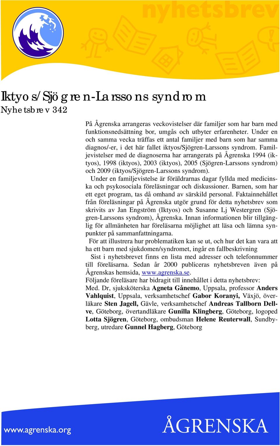 Familjevistelser med de diagnoserna har arrangerats på Ågrenska 1994 (iktyos), 1998 (iktyos), 2003 (iktyos), 2005 (Sjögren-Larssons syndrom) och 2009 (iktyos/sjögren-larssons syndrom).