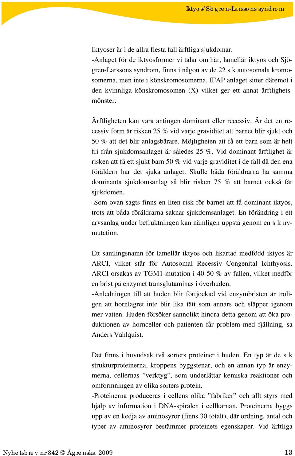 IFAP anlaget sitter däremot i den kvinnliga könskromosomen (X) vilket ger ett annat ärftlighetsmönster. Ärftligheten kan vara antingen dominant eller recessiv.