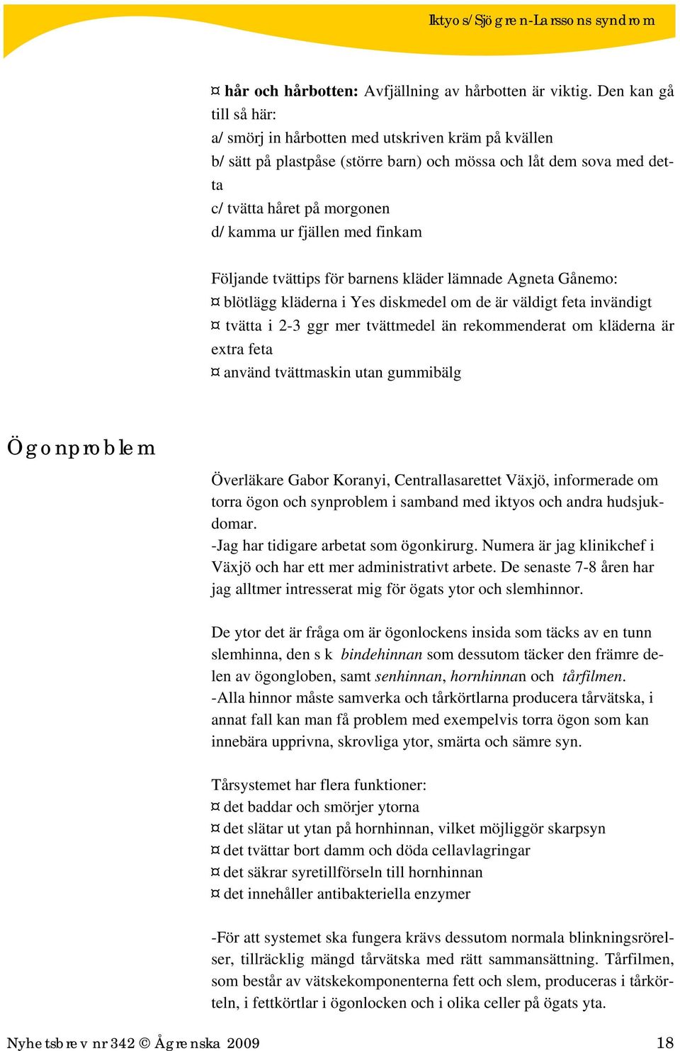 finkam Följande tvättips för barnens kläder lämnade Agneta Gånemo: blötlägg kläderna i Yes diskmedel om de är väldigt feta invändigt tvätta i 2-3 ggr mer tvättmedel än rekommenderat om kläderna är