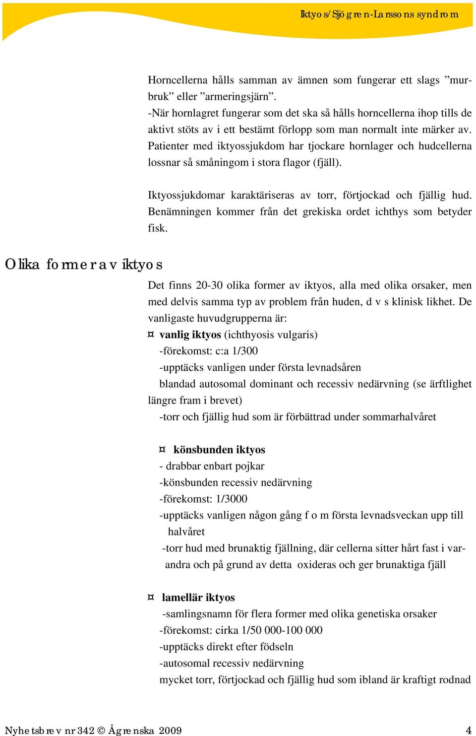 Patienter med iktyossjukdom har tjockare hornlager och hudcellerna lossnar så småningom i stora flagor (fjäll). Iktyossjukdomar karaktäriseras av torr, förtjockad och fjällig hud.