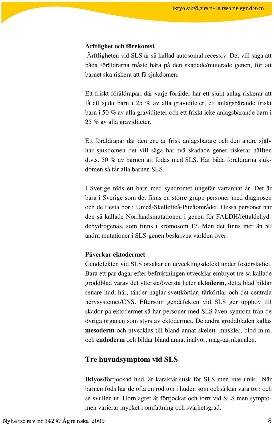 icke anlagsbärande barn i 25 % av alla graviditeter. Ett föräldrapar där den ene är frisk anlagsbärare och den andre själv har sjukdomen det vill säga har två skadade gener riskerar hälften d.v.s. 50 % av barnen att födas med SLS.