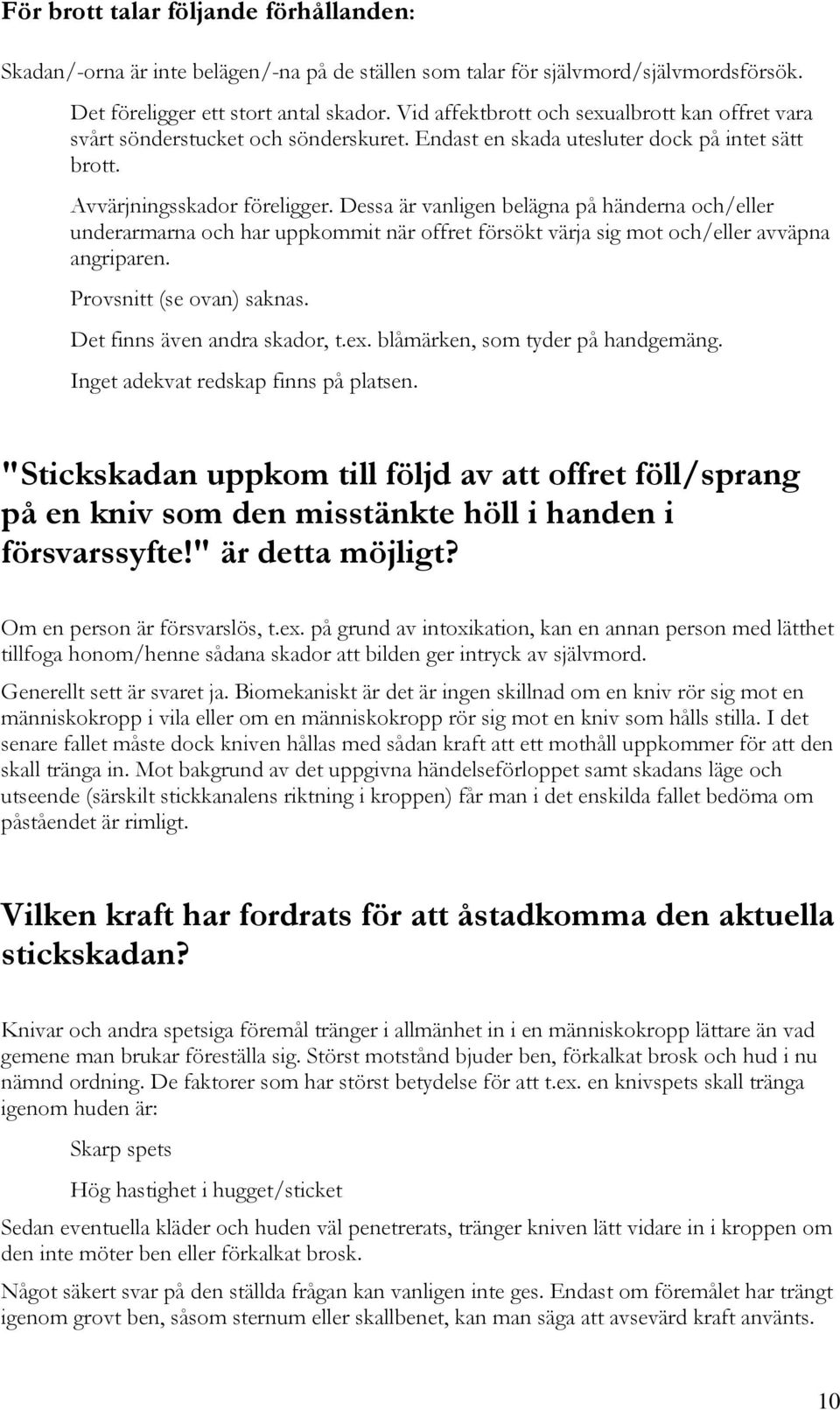 Dessa är vanligen belägna på händerna och/eller underarmarna och har uppkommit när offret försökt värja sig mot och/eller avväpna angriparen. Provsnitt (se ovan) saknas.