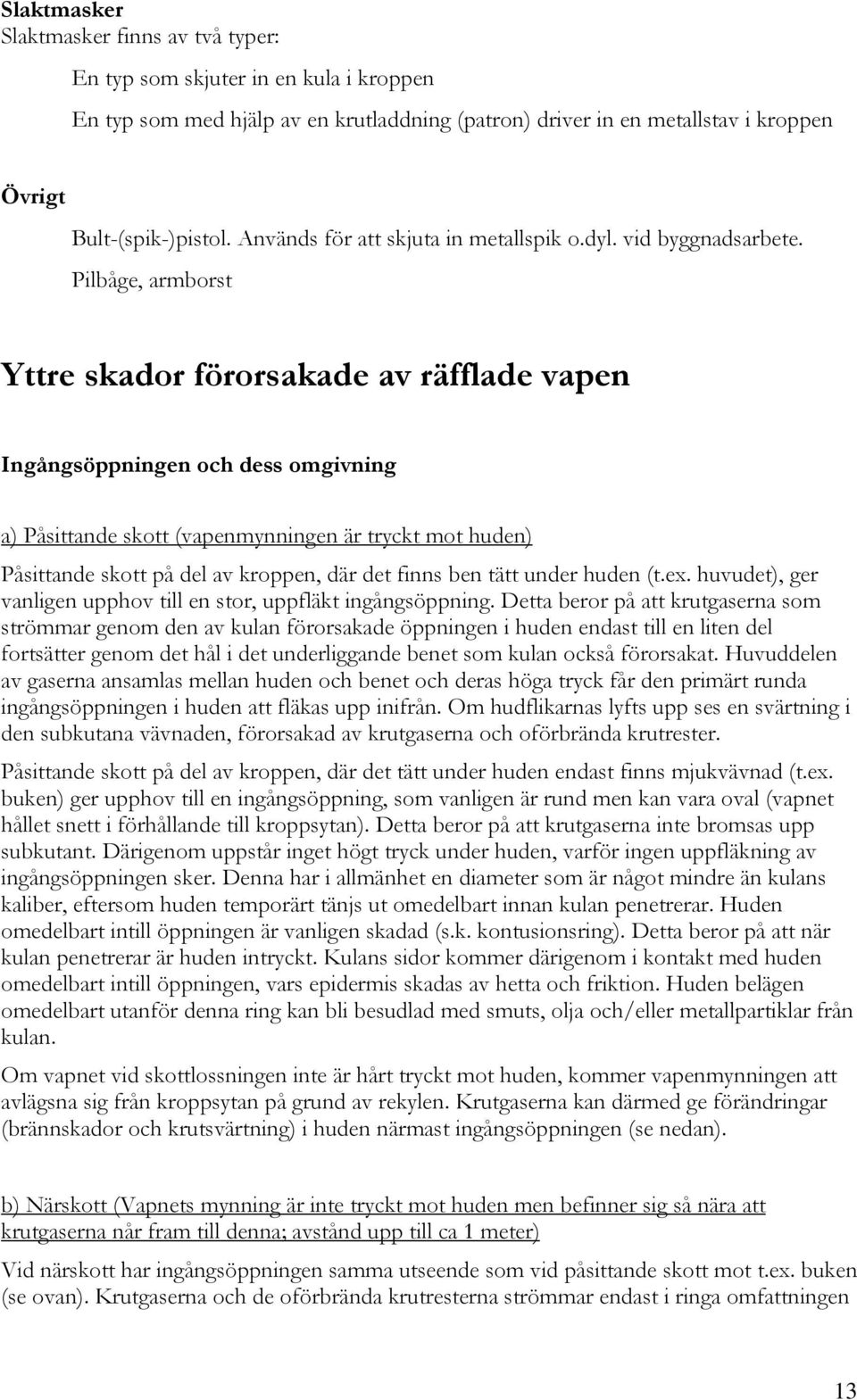 Pilbåge, armborst Yttre skador förorsakade av räfflade vapen Ingångsöppningen och dess omgivning a) Påsittande skott (vapenmynningen är tryckt mot huden) Påsittande skott på del av kroppen, där det