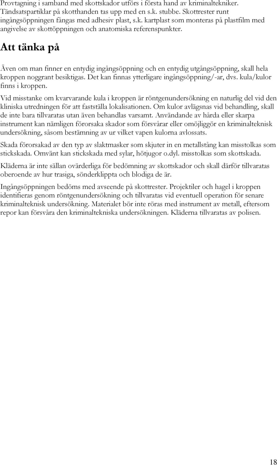 Att tänka på Även om man finner en entydig ingångsöppning och en entydig utgångsöppning, skall hela kroppen noggrant besiktigas. Det kan finnas ytterligare ingångsöppning/-ar, dvs.