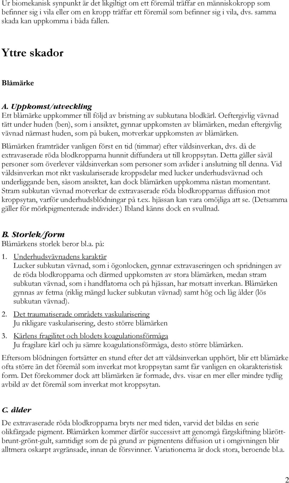 Oeftergivlig vävnad tätt under huden (ben), som i ansiktet, gynnar uppkomsten av blåmärken, medan eftergivlig vävnad närmast huden, som på buken, motverkar uppkomsten av blåmärken.