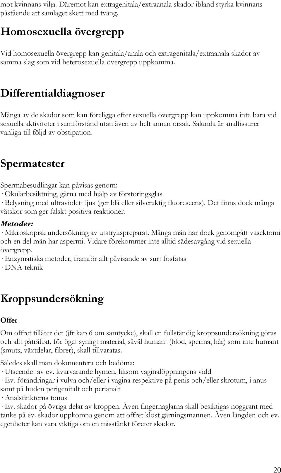 Differentialdiagnoser Många av de skador som kan föreligga efter sexuella övergrepp kan uppkomma inte bara vid sexuella aktiviteter i samförstånd utan även av helt annan orsak.