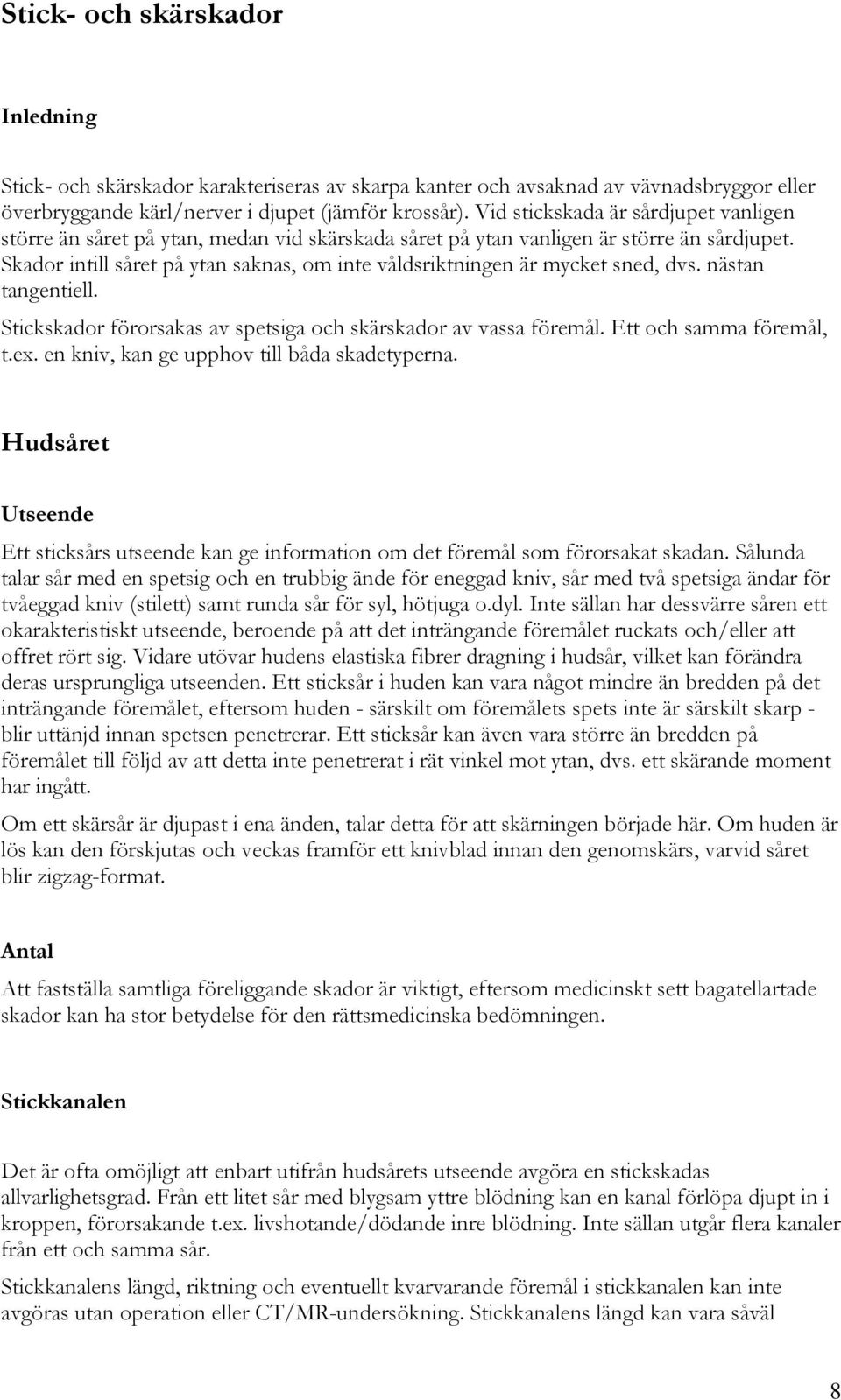 Skador intill såret på ytan saknas, om inte våldsriktningen är mycket sned, dvs. nästan tangentiell. Stickskador förorsakas av spetsiga och skärskador av vassa föremål. Ett och samma föremål, t.ex.