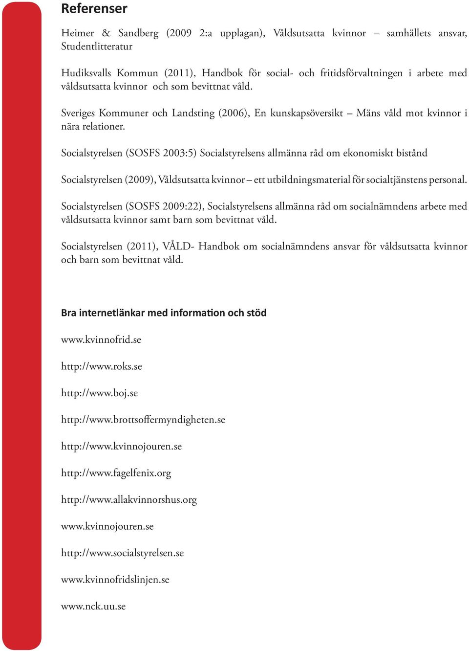 Socialstyrelsen (SOSFS 2003:5) Socialstyrelsens allmänna råd om ekonomiskt bistånd Socialstyrelsen (2009), Våldsutsatta kvinnor ett utbildningsmaterial för socialtjänstens personal.