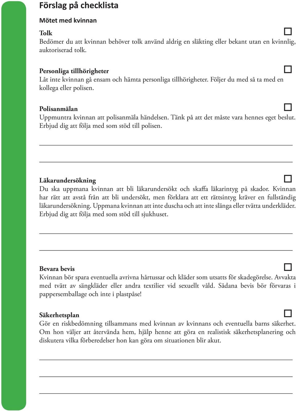 Tänk på att det måste vara hennes eget beslut. Erbjud dig att följa med som stöd till polisen. Läkarundersökning Du ska uppmana kvinnan att bli läkarundersökt och skaffa läkarintyg på skador.