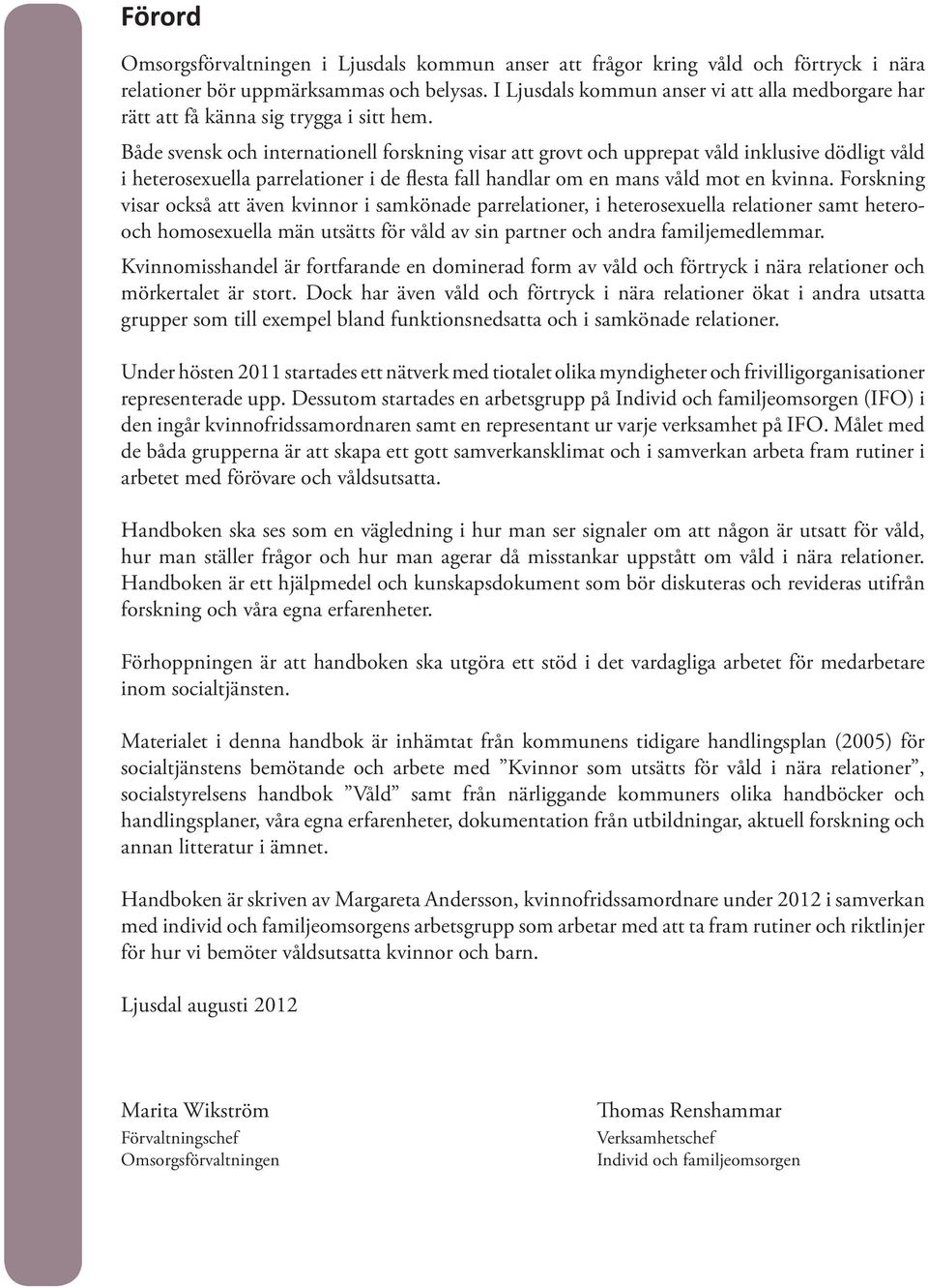 Både svensk och internationell forskning visar att grovt och upprepat våld inklusive dödligt våld i heterosexuella parrelationer i de flesta fall handlar om en mans våld mot en kvinna.