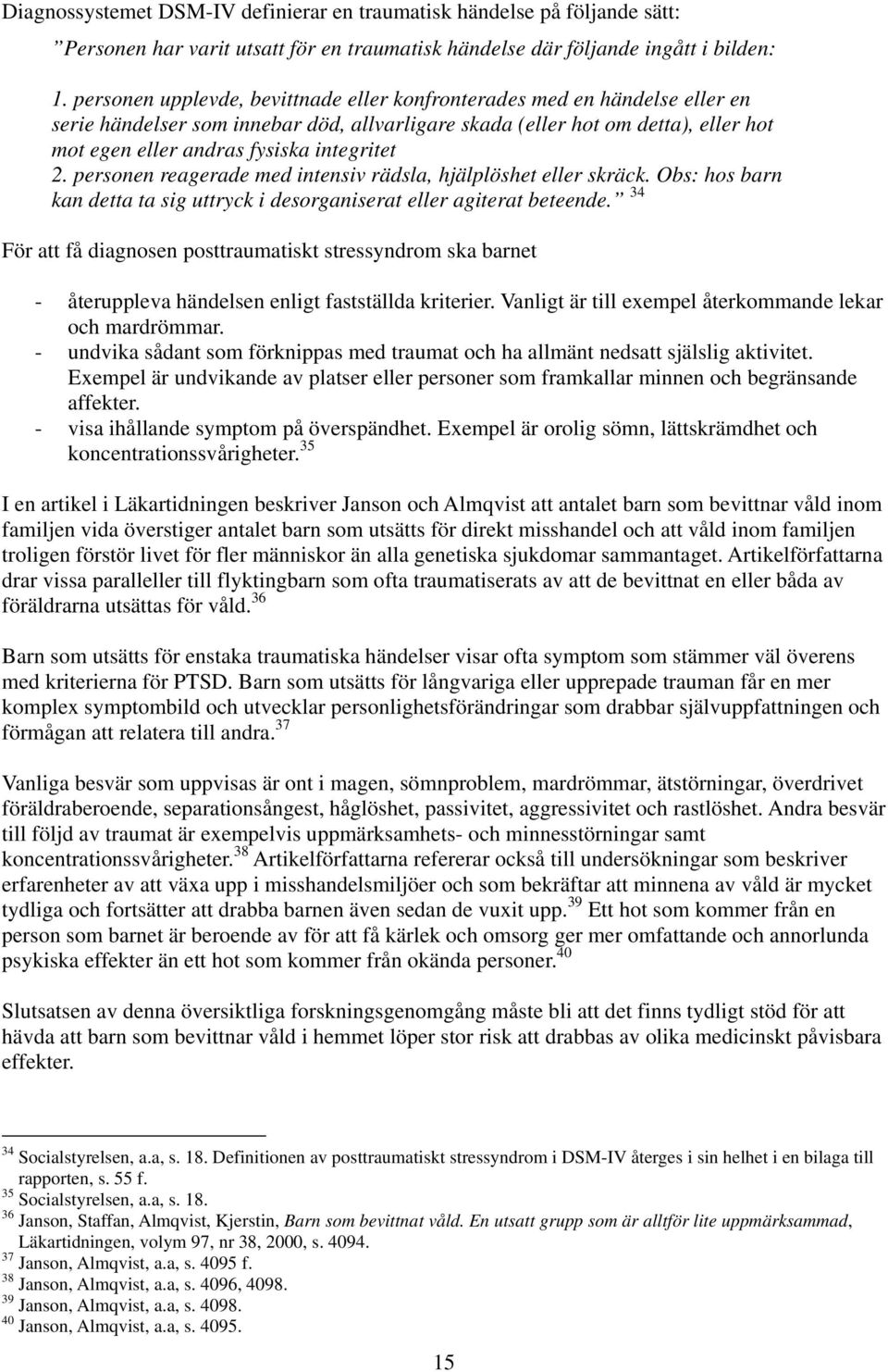 integritet 2. personen reagerade med intensiv rädsla, hjälplöshet eller skräck. Obs: hos barn kan detta ta sig uttryck i desorganiserat eller agiterat beteende.