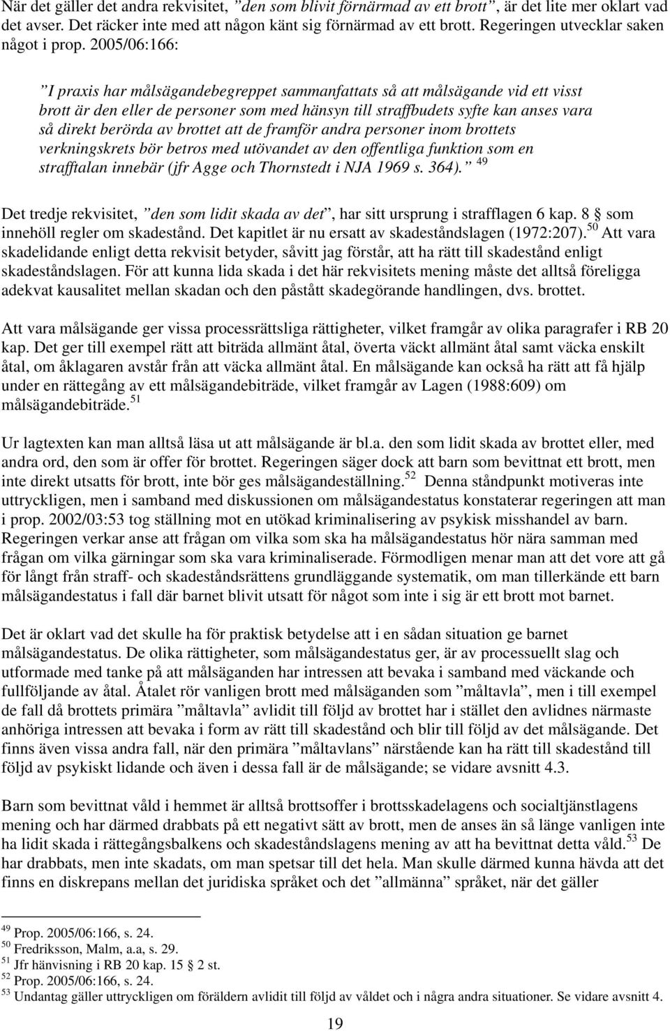 2005/06:166: I praxis har målsägandebegreppet sammanfattats så att målsägande vid ett visst brott är den eller de personer som med hänsyn till straffbudets syfte kan anses vara så direkt berörda av