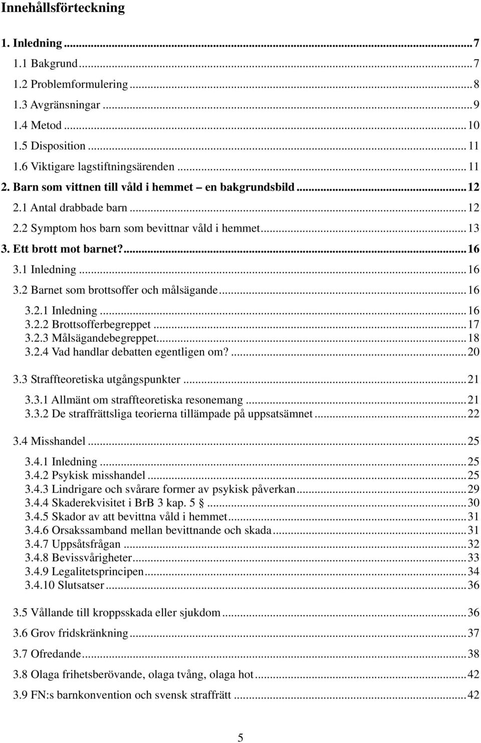 1 Inledning...16 3.2 Barnet som brottsoffer och målsägande...16 3.2.1 Inledning...16 3.2.2 Brottsofferbegreppet...17 3.2.3 Målsägandebegreppet...18 3.2.4 Vad handlar debatten egentligen om?...20 3.