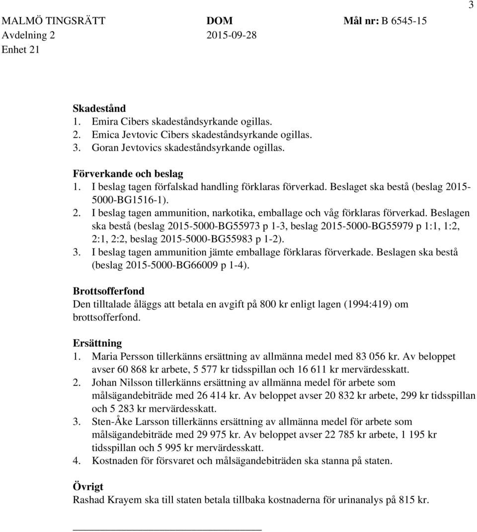 Beslagen ska bestå (beslag 2015-5000-BG55973 p 1-3, beslag 2015-5000-BG55979 p 1:1, 1:2, 2:1, 2:2, beslag 2015-5000-BG55983 p 1-2). 3. I beslag tagen ammunition jämte emballage förklaras förverkade.