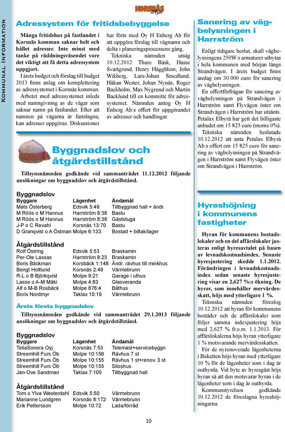 I årets budget och förslag till budget 2013 finns anlag om komplettering av adressystemet i Korsnäs kommun. Arbetet med adressystemet inleds med namngivning av de vägar som saknar namn på fastlandet.