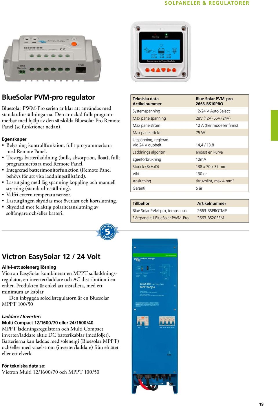 Trestegs batteriladdning (bulk, absorption, float), fullt programmerbara med Remote Panel. Integrerad batterimonitorfunktion (Remote Panel behövs för att visa laddningstillstånd).