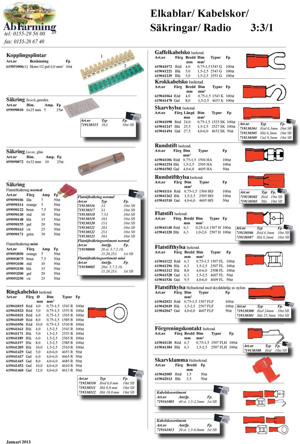 Färg Bredd Dim Typnr Fp mm mm 2 619041072 Röd 4,0 0,75-1,51543 G 100st 619041221 Blå 5,0 1,5-2,5 2543 G 100st 619041239 Blå 5,0 1,5-2,5 2553 G 100st Krokkabelsko Isolerad.