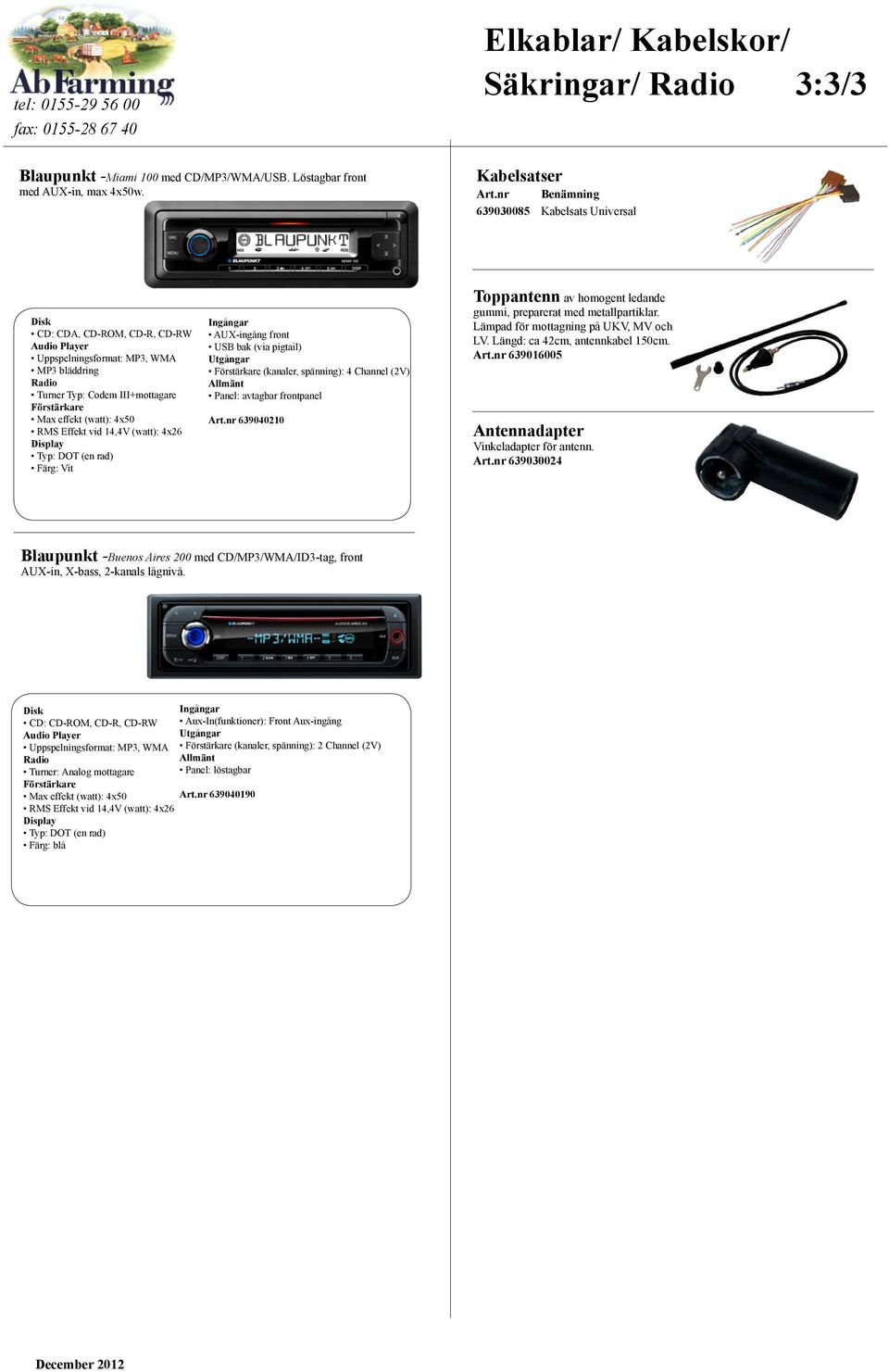 effekt (watt): 4x50 RMS Effekt vid 14,4V (watt): 4x26 Display Typ: DOT (en rad) Färg: Vit Ingångar AUX-ingång front USB bak (via pigtail) Utgångar Förstärkare (kanaler, spänning): 4 Channel (2V)