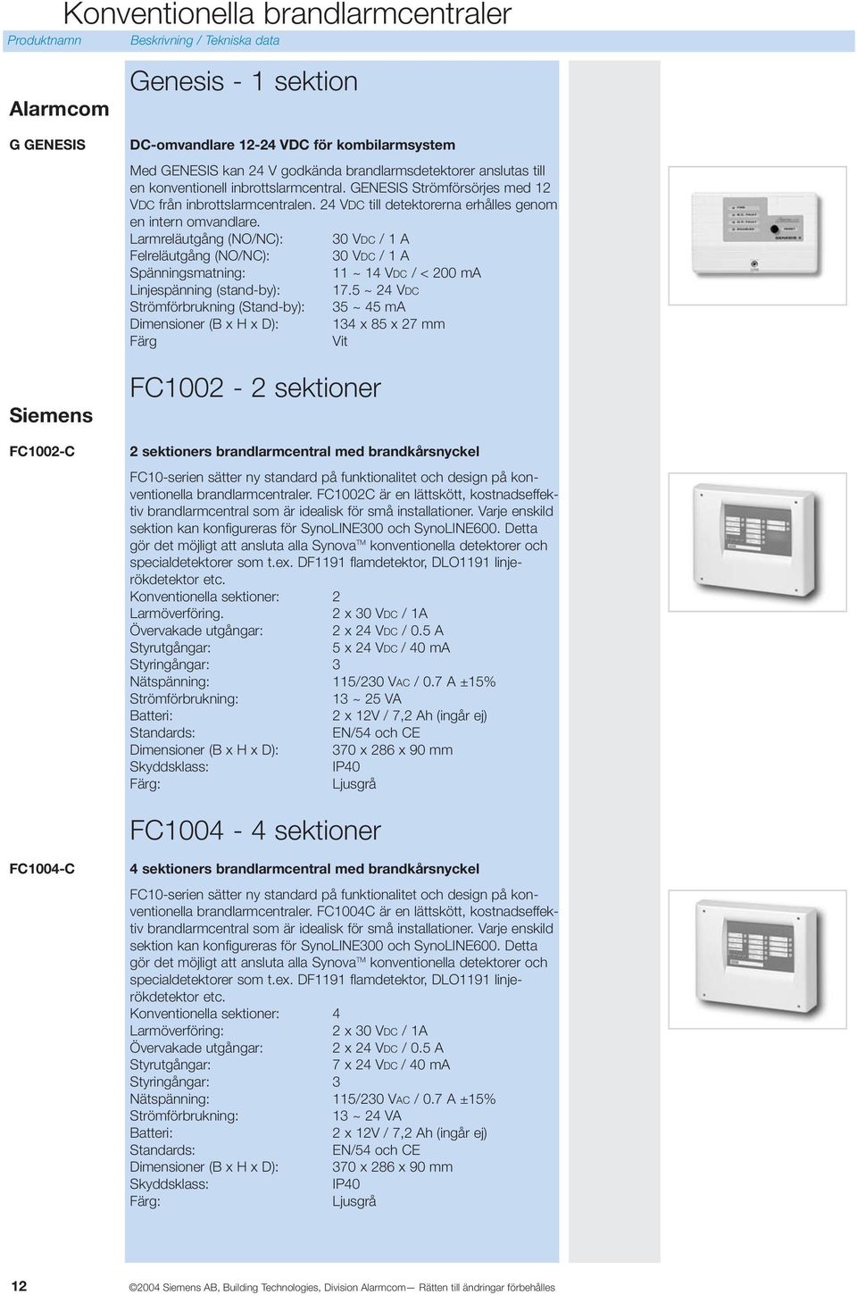 Larmreläutgång (NO/NC): 30 VDC / 1 A Felreläutgång (NO/NC): 30 VDC / 1 A 11 ~ 14 VDC / < 200 ma Linjespänning (stand-by): 17.