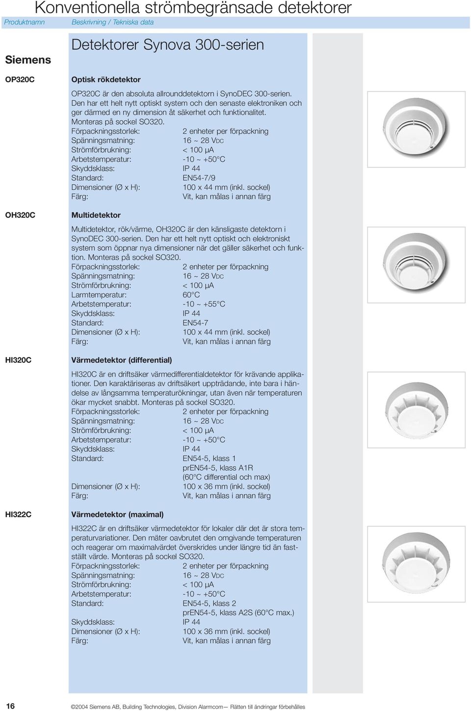 Förpackningsstorlek: 2 enheter per förpackning 16 ~ 28 VDC < 100 µa Arbetstemperatur: -10 ~ +50 C Skyddsklass: IP 44 Standard: EN54-7/9 Dimensioner (Ø x H): 100 x 44 mm (inkl.