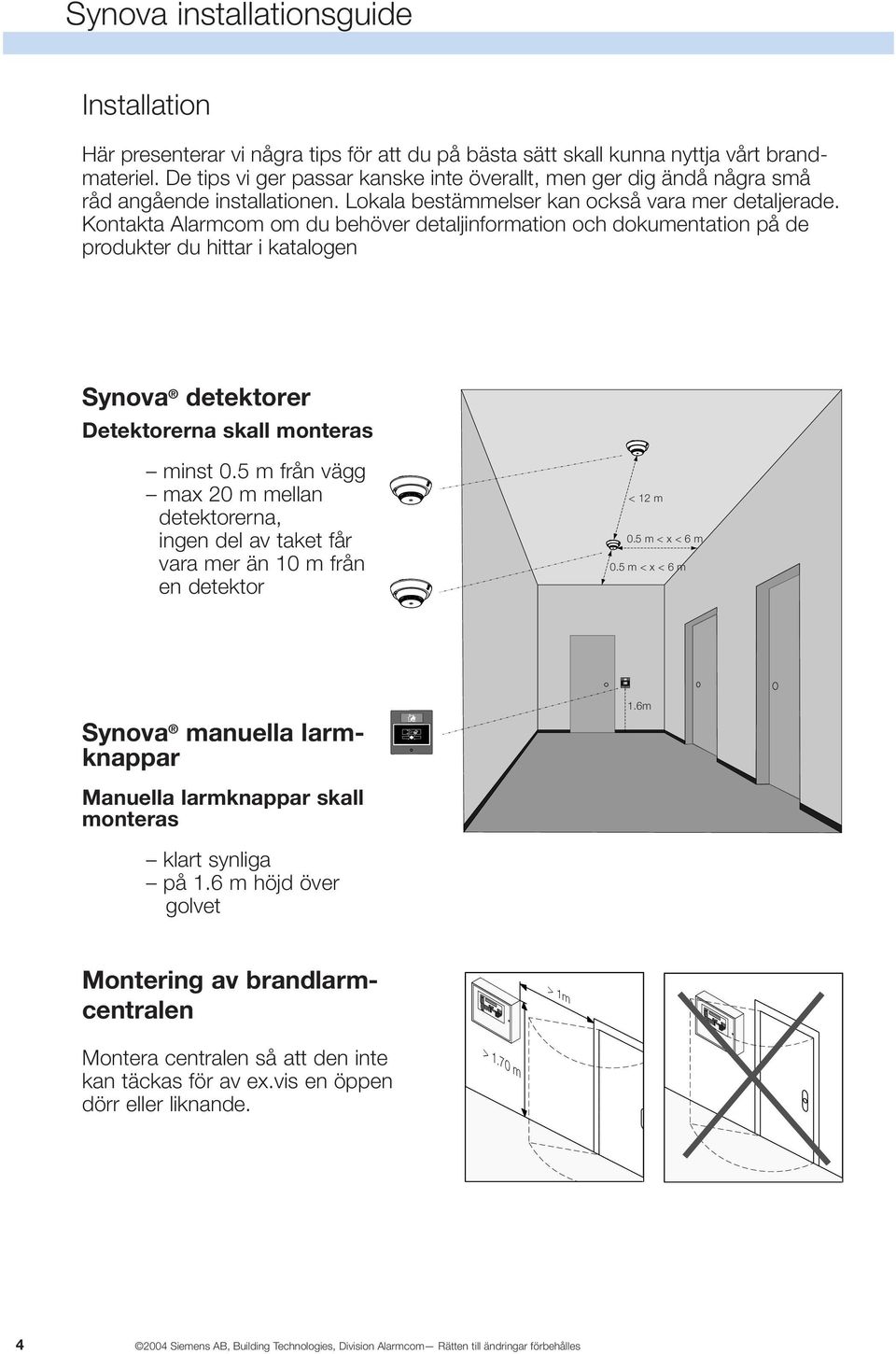 Kontakta Alarmcom om du behöver detaljinformation och dokumentation på de produkter du hittar i katalogen Synova detektorer Detektorerna skall monteras minst 0.