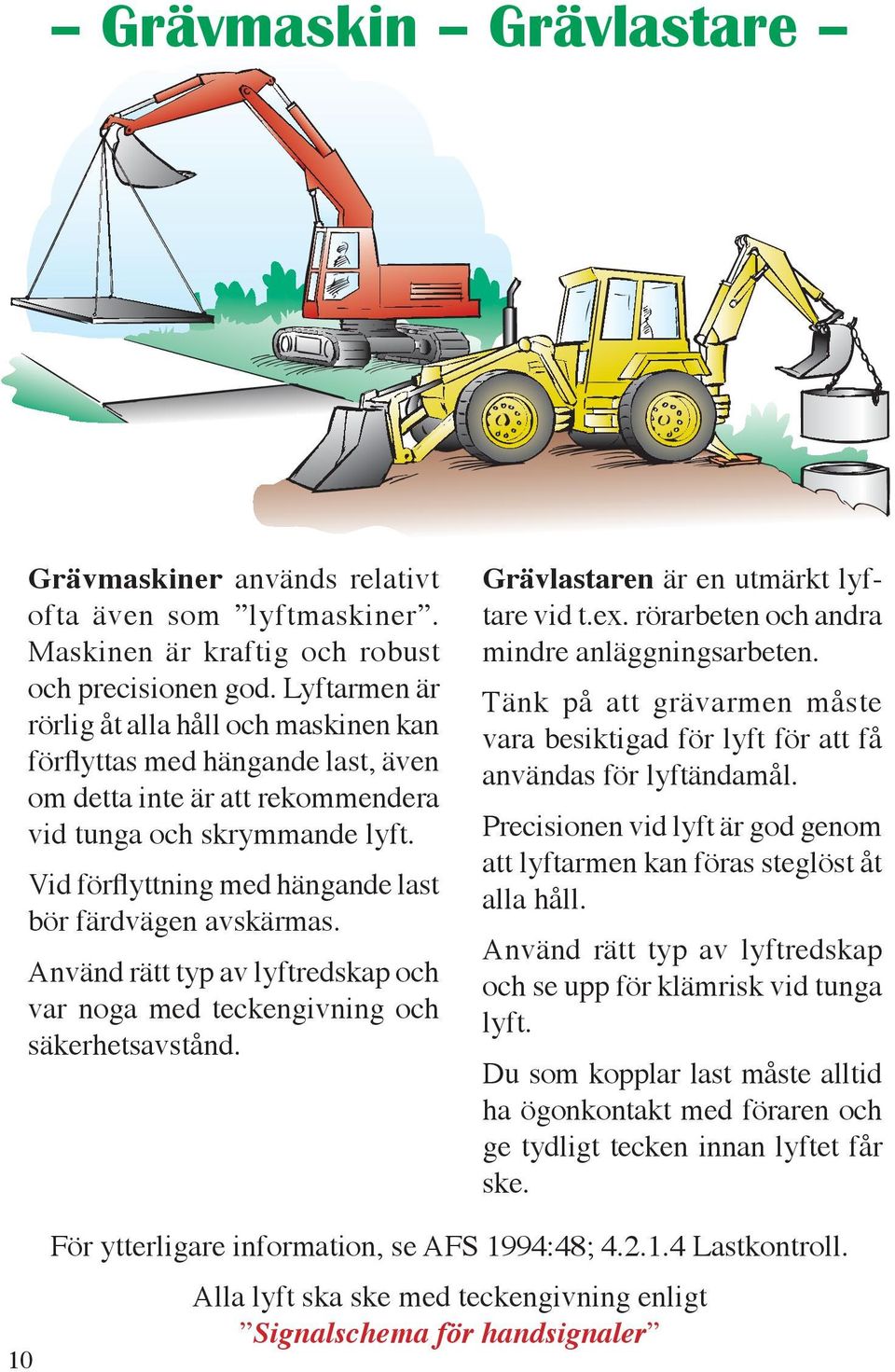 Vid förflyttning med hängande last bör färdvägen avskärmas. Använd rätt typ av lyftredskap och var noga med teckengivning och säkerhetsavstånd. Grävlastaren är en utmärkt lyftare vid t.ex.