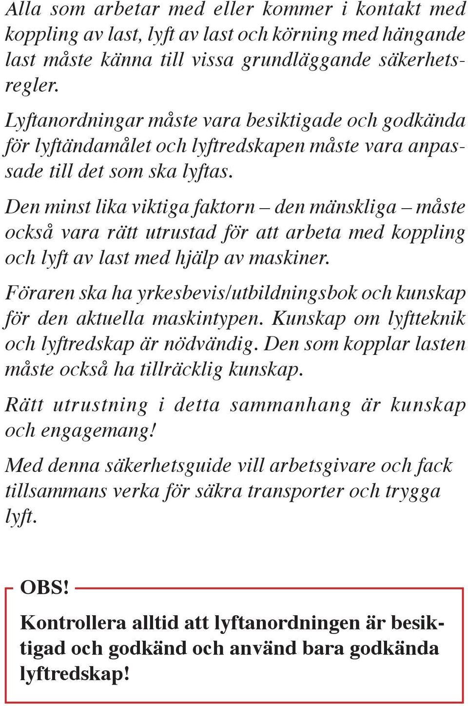 Den minst lika viktiga faktorn den mänskliga måste också vara rätt utrustad för att arbeta med koppling och lyft av last med hjälp av maskiner.